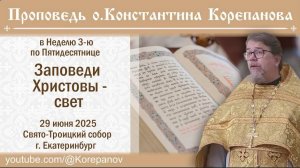 Заповеди Христовы -  свет. Проповедь священника Константина Корепанова (29.06.2025)