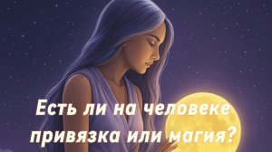 Есть ли на человеке привязка или магия? Гадание Tarot Reading