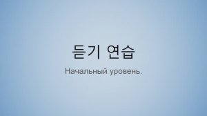 듣기 연습 \ аудирование по корейскому языку начальный уровень