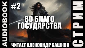 (СЕРИЯ 02, СТРИМ) Во благо государства. Жанр: Тёмное фэнтези; автор: Сергей Кун