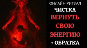 ЧИСТКА-ВОЗВРАТ СВОЕЙ ЭНЕРГИИ. ОНЛАЙН-РИТУАЛ + ОБРАТКА