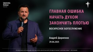 «Главная ошибка начать Духом закончить плотью» - Андрей Дириенко - 29.06.2025
