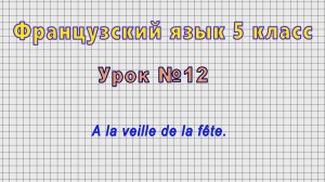 Французский язык 5 класс (Урок№12 - A la veille de la fête.)