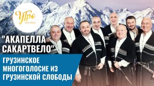 "Акапелла Сакартвело": грузинское многоголосие из Грузинской слободы