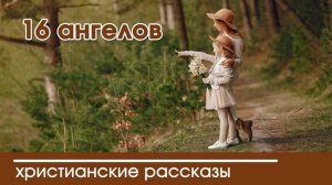 16 ангелов - ИНТЕРЕСНЫЙ ХРИСТИАНСКИЙ РАССКАЗ | Христианские рассказы