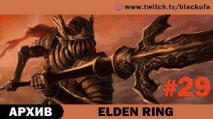 Elden Ring #29. Стрим пятнадцатый - ФИНАЛ. [АРХИВ]