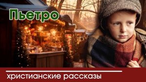Пьетро - ИНТЕРЕСНЫЙ ХРИСТИАНСКИЙ РАССКАЗ | Христианские рассказы