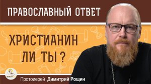 ХРИСТИАНИН ЛИ ТЫ ?  Протоиерей Димитрий Рощин