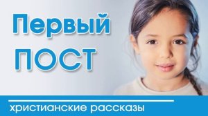 Первый пост - ИНТЕРЕСНЫЙ ХРИСТИАНСКИЙ РАССКАЗ | Христианские рассказы
