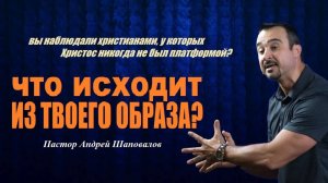 Мы думаем о себе то, что другие думают о нас. Что исходит из твоего образа? Пастор Андрей Шаповалов