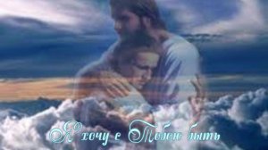 Я хочу с Тобою быть