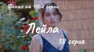 Турецкий сериал "Лейла"  38 серия. Финал на 40-й серии