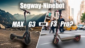 Они разные! Сравнение Segway-Ninebot F3 Pro и Max G3.