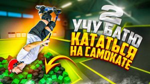 УЧУ СВОЕГО БАТЮ КАТАТЬСЯ НА САМОКАТЕ 2 ЧАСТЬ