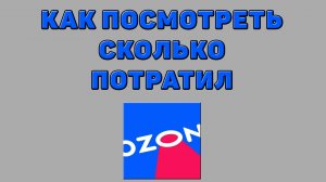 Как посмотреть сколько потратил на Озоне