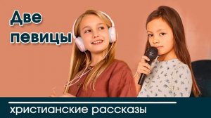 Две певицы - ИНТЕРЕСНЫЙ ХРИСТИАНСКИЙ РАССКАЗ | Христианские рассказы