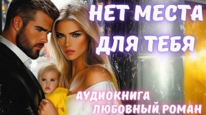 АУДИОКНИГА: НЕТ МЕСТА ДЛЯ ТЕБЯ: СЛУШАТЬ ЛЮБОВНЫЙ РОМАН