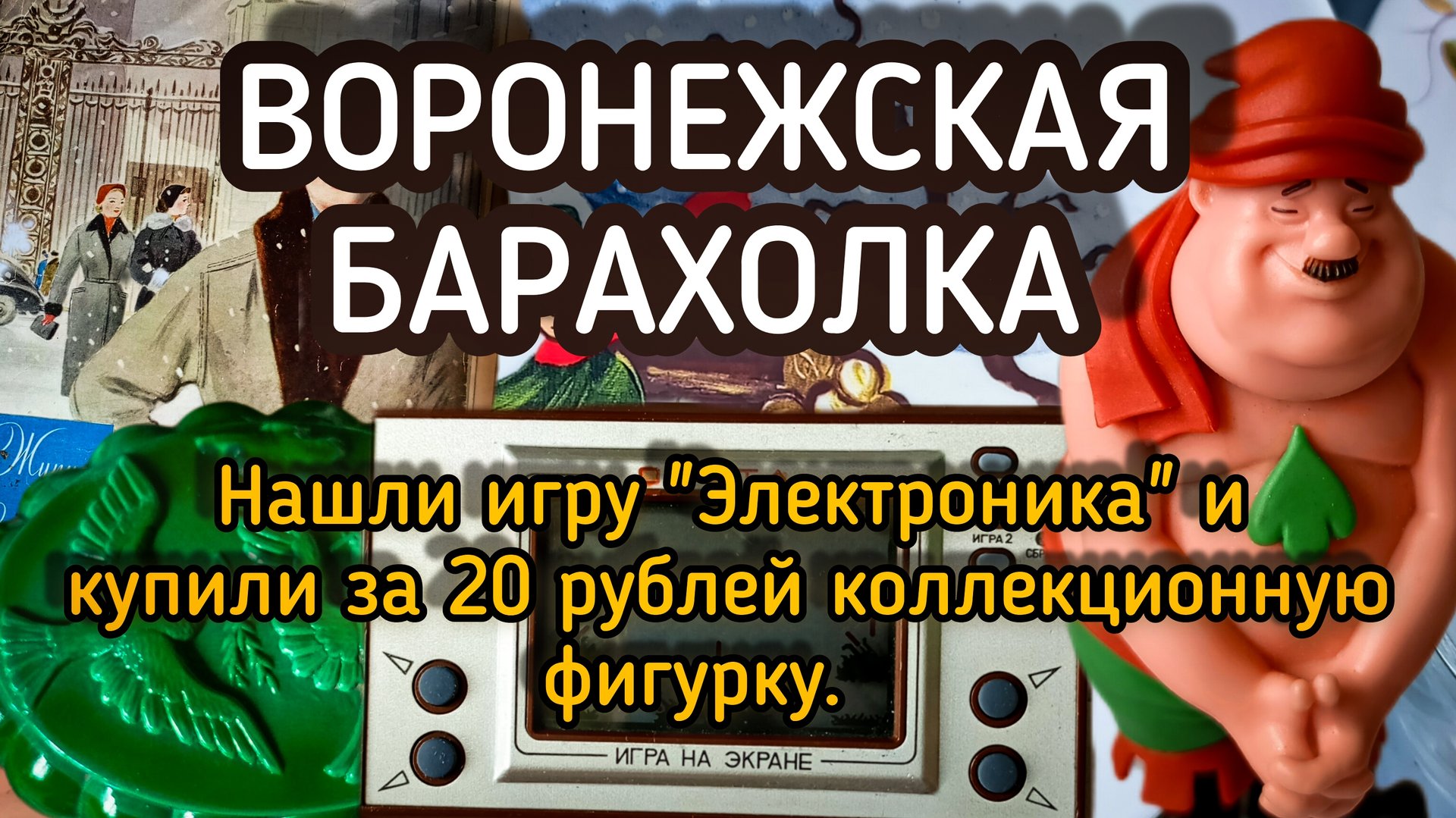 ВОРОНЕЖСКАЯ БАРАХОЛКА| НАШЛИ ИГРУ "ЭЛЕКТРОНИКА" И КУПИЛИ ЗА 20 РУБЛЕЙ КОЛЛЕКЦИОННУЮ ФИГУРКУ 🔥 смотреть онлайн