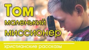 Том - маленький миссионер - ИНТЕРЕСНЫЙ ХРИСТИАНСКИЙ РАССКАЗ | Христианские рассказы