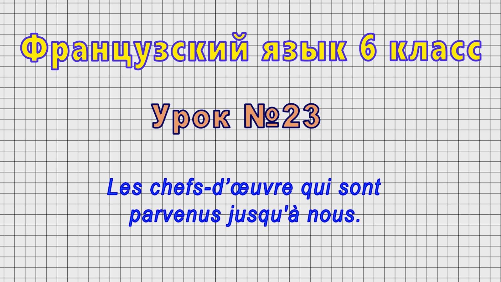 Французский язык 6 класс (Урок№23 - Les chefs-d’œuvre qui sont parvenus jusqu'à nous.) смотреть онлайн