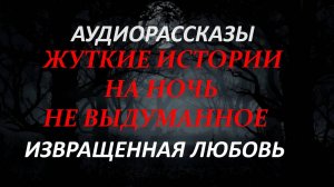 СТРАШНЫЕ РАССКАЗЫ НА НОЧЬ-СТРАШНАЯ ЛЮБОВЬ