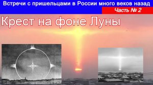 Встречи с пришельцами в России много веков назад. Часть № 2 Крест на фоне Луны.