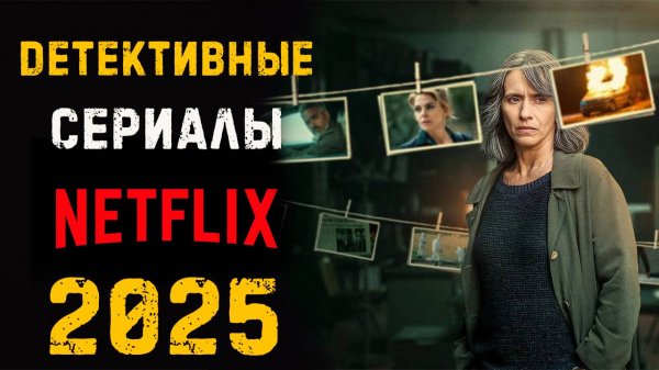 Детективные сериалы от Нетфликс 2025