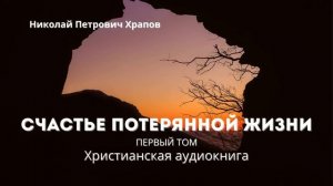 "Счастье потерянной жизни, первый том" - Христианская аудиокнига