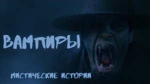 ВАМПИРЫ! Мистические истории. Кошмары. Страшные истории