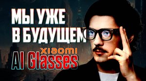 Мы Уже в Будущем! Xiaomi AI Glasses