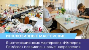 В интеграционных мастерских «Империя Ремёсел» появились новые направления