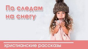 По следам на снегу - ИНТЕРЕСНЫЙ ХРИСТИАНСКИЙ РАССКАЗ | Христианские рассказы