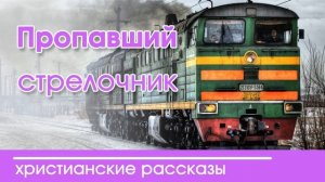 Пропавший стрелочник - ИНТЕРЕСНЫЙ ХРИСТИАНСКИЙ РАССКАЗ | Христианские рассказы