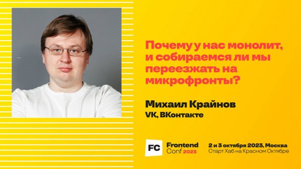 Почему у нас монолит, и собираемся ли мы переезжать на микрофронты?/ Михаил Крайнов (VK, ВКонтакте)