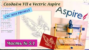 Часть № 5.1 Создаём УП в Vectric Aspire. CNC 3018 PROMAX 500