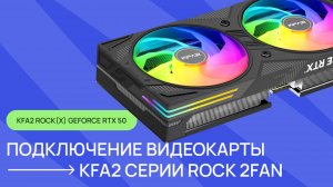 Установка и подключение видеокарты KFA2 серии ROCK(X) 2FAN GeForce RTX 50