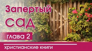 Запертый сад | Часть 2 - ИНТЕРЕСНЫЙ ХРИСТИАНСКИЙ РАССКАЗ | Христианские рассказы
