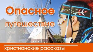 Опасное путешествие - ИНТЕРЕСНЫЙ ХРИСТИАНСКИЙ РАССКАЗ | Христианские рассказы