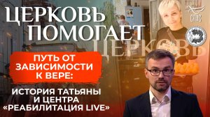 Путь от зависимости к вере: история Татьяны и центра «Реабилитация Live» / Церковь помогает