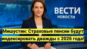 Мишустин: Страховые пенсии будут индексировать дважды с 2026 года!