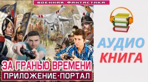 #Аудиокнига. «ЗА ГРАНЬЮ ВРЕМЕНИ! Приложение-портал». #Попаданцы#БоеваяФантастика
