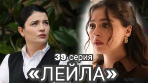 ТУРЕЦКИЙ СЕРИАЛ«ЛЕЙЛА» 39 СЕРИЯ (обзор)