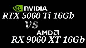 RX 9060 XT 16GB vs RTX 5060 Ti 16GB - тестирование видеокарт