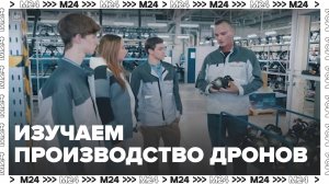 Изучаем производство дронов | На завод! — Москва 24|Контент