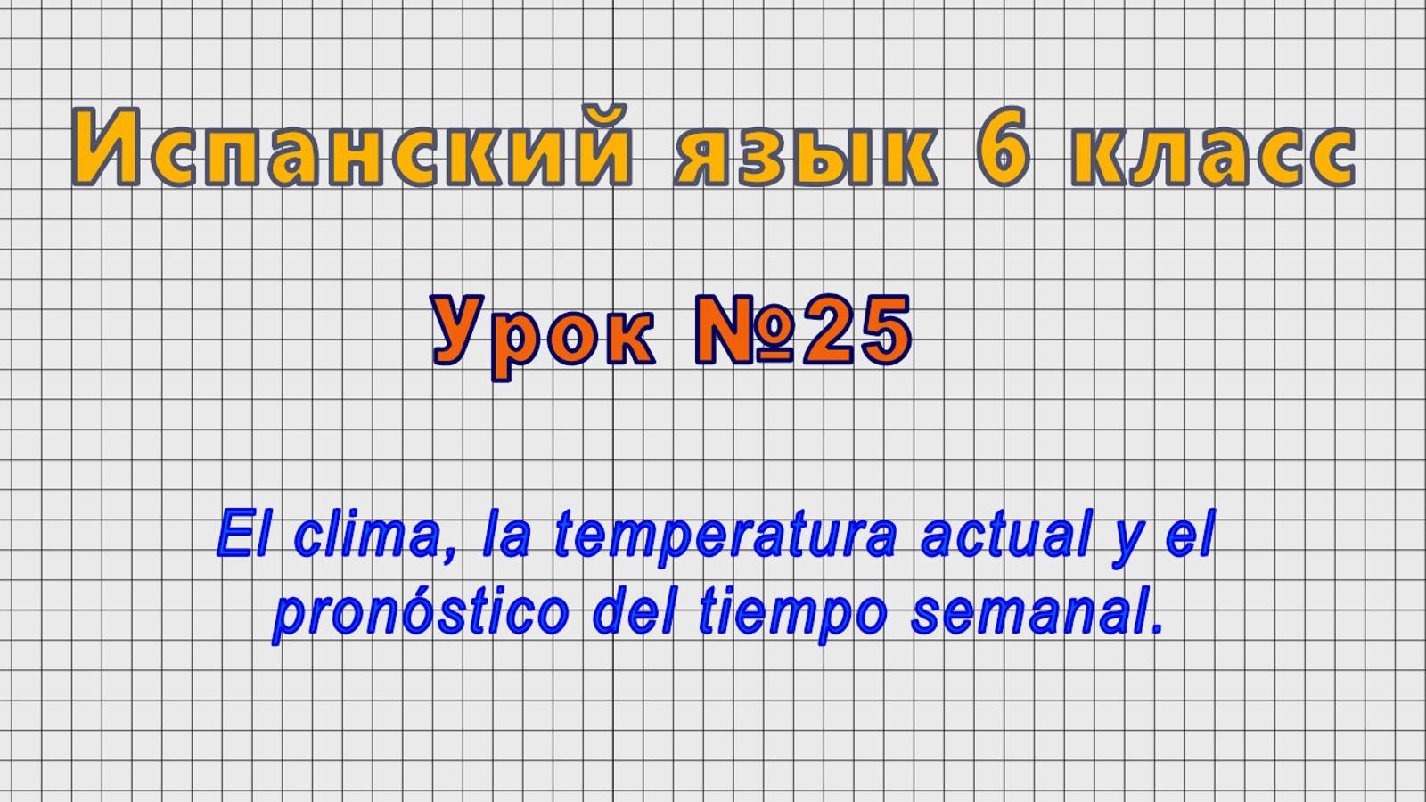 Испанский язык 6 класс (Урок№25 - El clima,la temperatura actual y el pronóstico del tiempo semanal) смотреть онлайн