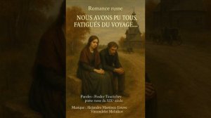 Romance russe «NOUS AVONS PU TOUS DEUX, FATIGUES DU VOYAGE” Fiodor Tiouttchev, Musique : A.Melnikov