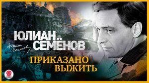 ЮЛИАН СЕМЁНОВ «ПРИКАЗАНО ВЫЖИТЬ». Аудиокнига. Читает Александр Клюквин