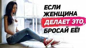 Если женщина ДЕЛАЕТ это, БРОСАЙ ЕЕ и ищи другую!