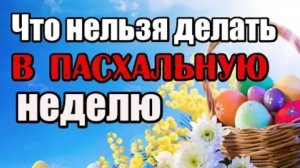 Что нельзя делать в Пасхальную неделю