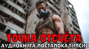 АУДИОКНИГА: ТОЧКА ОТСЧЁТА . ПОСТАПОКАЛИПСИС